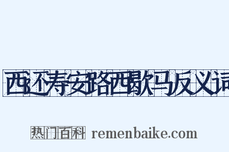 西还寿安路西歇马反义词是什么意思的图片
